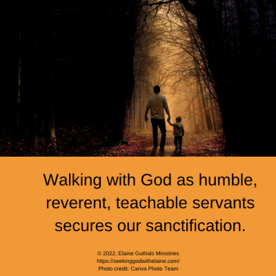 Walking with God as humble, reverent, teachable servants secures our sanctification.