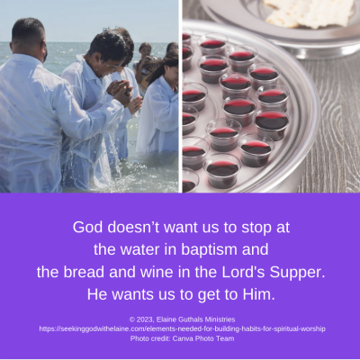 God wants us to worship Him His way. God doesn’t want us to stop at the water in baptism and the bread and wine in the Lord's Supper. He wants us to get to Him.
