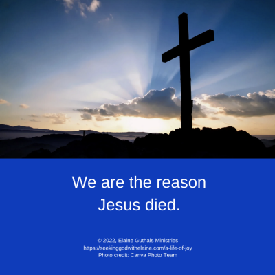 We are the reason Jesus died.