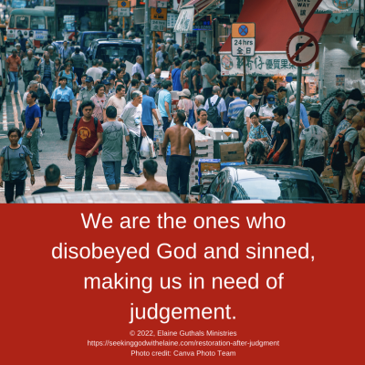 We are the ones who disobeyed God and sinned, making us in need of judgement.