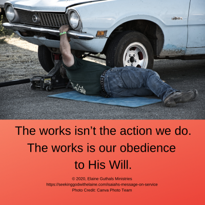 The works isn’t the action we do. The works is our obedience to His Will.
