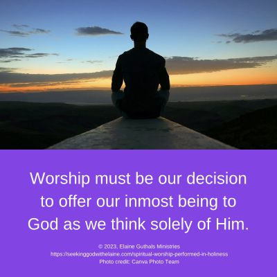 Worship must be our decision to offer our inmost being to God as we think solely of Him.