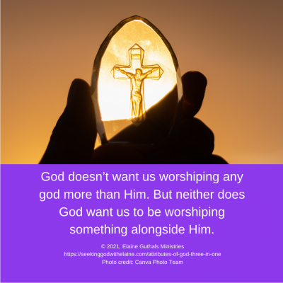 God doesn’t want us worshiping any god more than Him. But neither does God want us to be worshiping something alongside Him.